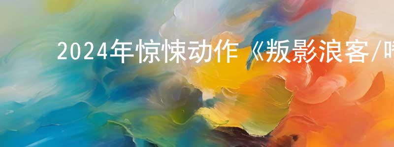 车太贤的动漫综艺大全,2024年惊悚动作《叛影浪客/嗜人之夜2》BD中字迅雷下载_电影天堂